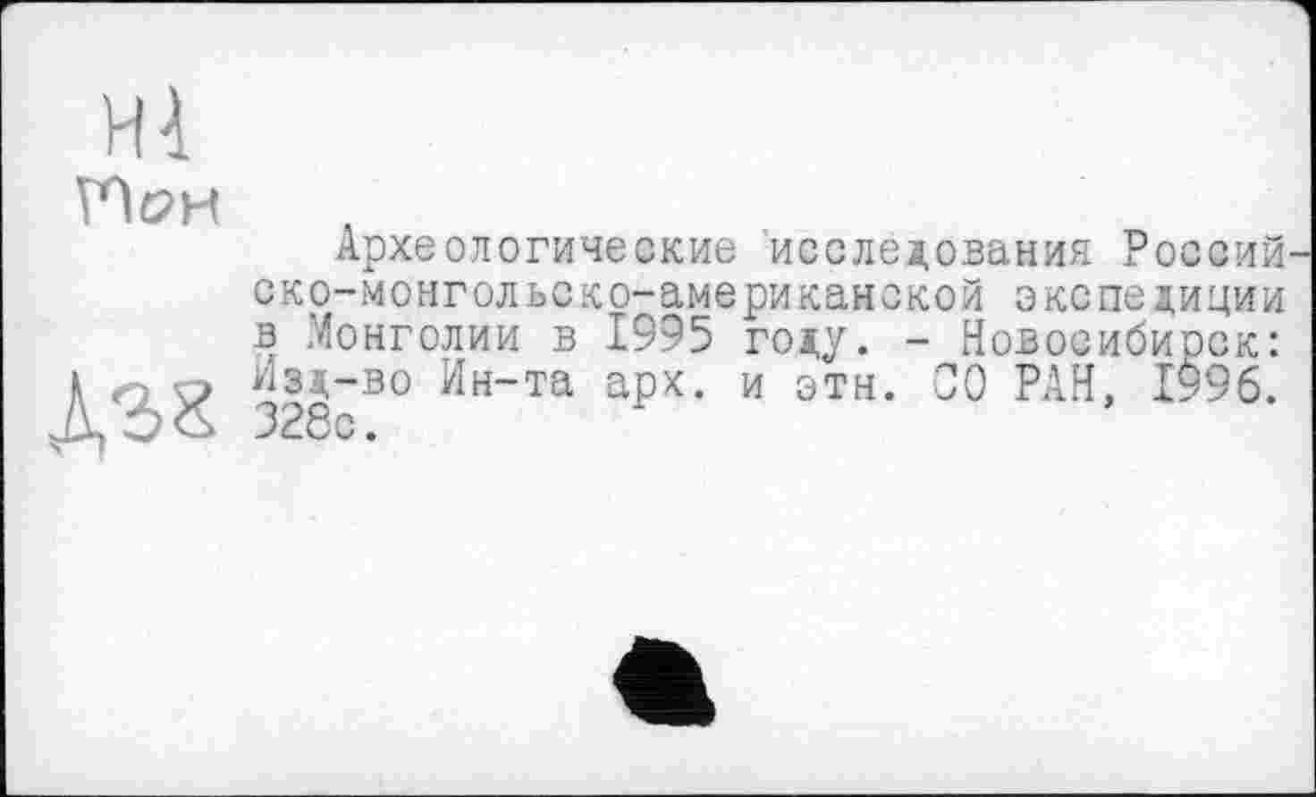 ﻿НІ
ТЯон
Д38
Археологические исследования России ско-монгольско-американской экспедиции в Монголии в 1995 году. - Новосибирск: Изд-во Ин-та арх. и этн. СО РАН, 1996. 326с.